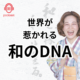 和のDNAが世界で評価される理由。世界が 惹かれる 和のDNA